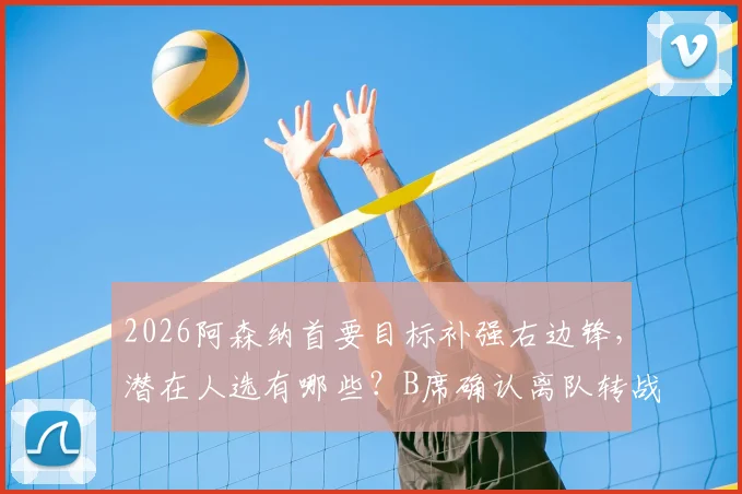 2026阿森纳首要目标补强右边锋，潜在人选有哪些？B席确认离队转战西甲内幕