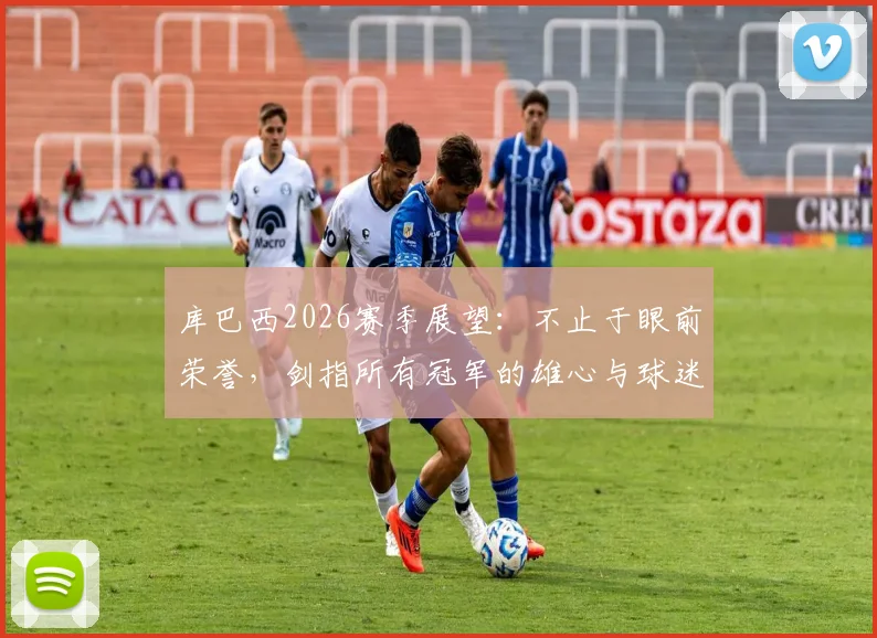 库巴西2026赛季展望：不止于眼前荣誉，剑指所有冠军的雄心与球迷的期盼