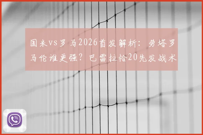 国米vs罗马2026首发解析:劳塔罗马伦谁更强?巴雷拉恰20先发战术打法全盘点
