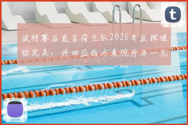 波特赛后直言荷兰队2026年发挥堪称完美，并回应我方表现并非一无是处：全程视频回顾与战术细节拆解