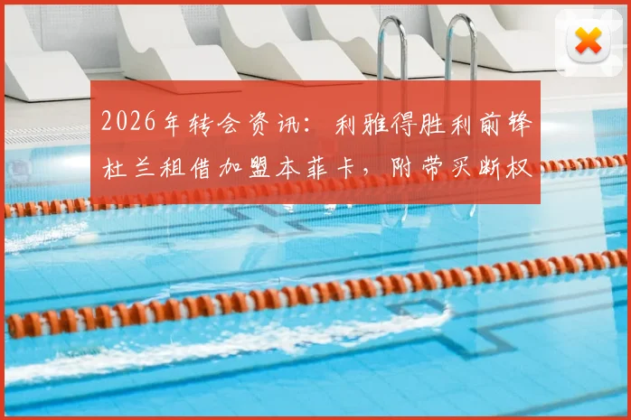 2026年转会资讯：利雅得胜利前锋杜兰租借加盟本菲卡，附带买断权具体条款分析
