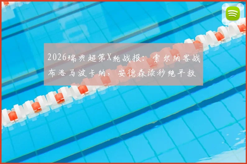 2026瑞典超第X轮战报:索尔纳客战布洛马波卡纳,安德森读秒绝平救主,2-2激烈收场