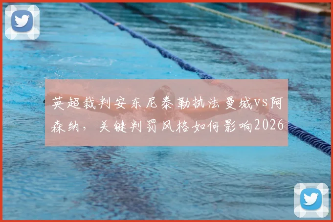 英超裁判安东尼泰勒执法曼城vs阿森纳，关键判罚风格如何影响2026争冠走势？