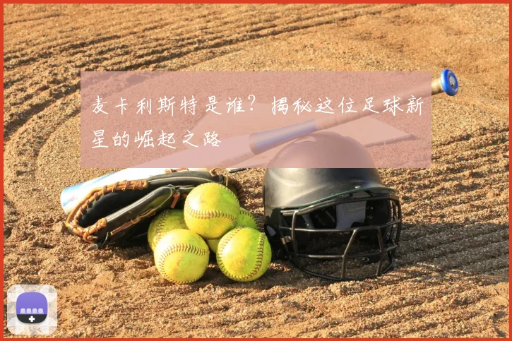 麦卡利斯特是谁？揭秘这位足球新星的崛起之路